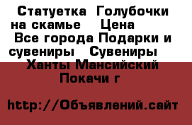 Статуетка “Голубочки на скамье“ › Цена ­ 200 - Все города Подарки и сувениры » Сувениры   . Ханты-Мансийский,Покачи г.